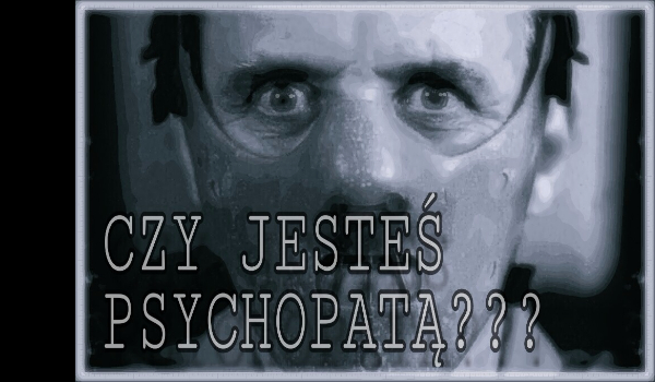 W ilu procętach jesteś psychopatą???