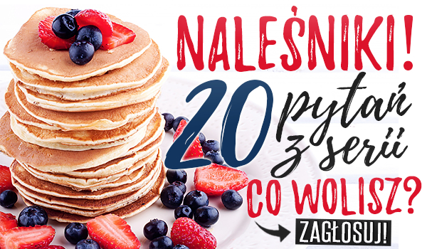 20 pytań z serii „Co wolisz?” – Naleśniki!