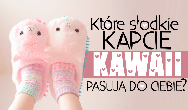 Które słodkie kapcie kawaii do Ciebie pasują?