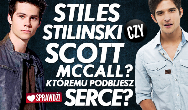 Stiles Stilinski czy Scott McCall, któremu podbijesz serce?