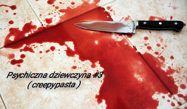 Psychiczna dziewczyna #3 ( creepypasta )