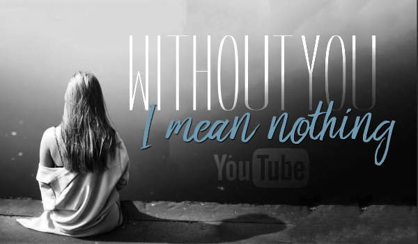 Without you, I mean nothing… #3 – YouTube