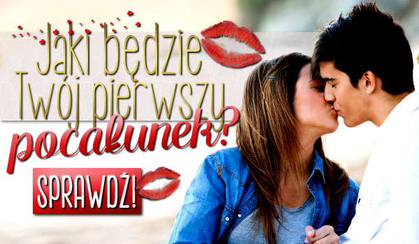 Jaki będzie Twój pierwszy pocałunek?