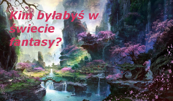 Kim byłabyś w świecie fantasy?