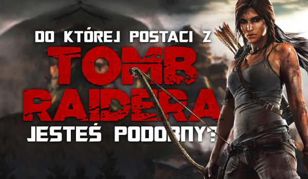 Do której postaci z Tomb Raidera jesteś podobny?