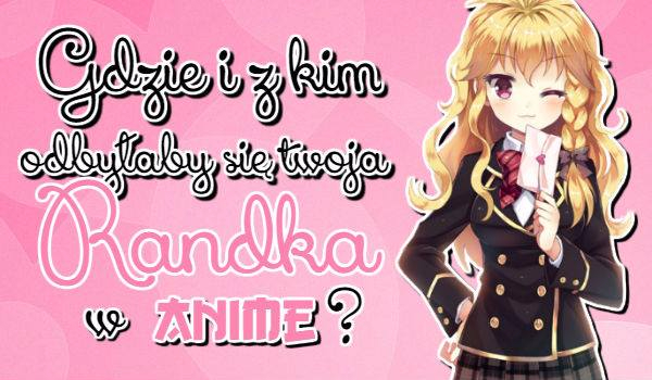 Gdzie i z kim odbyłaby się Twoja randka w Anime?