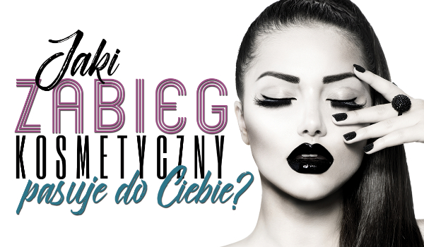 Jaki zabieg kosmetyczny powinnaś sobie zafundować?