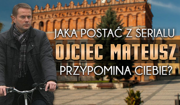 Jaka postać z serialu „Ojciec Mateusz” przypomina Ciebie?