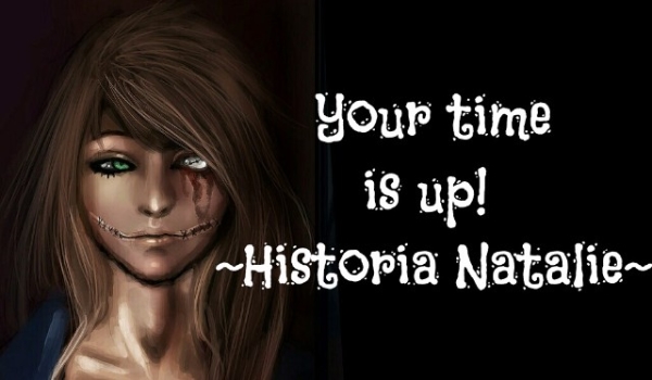 Your time is up! ~Historia Natalie~