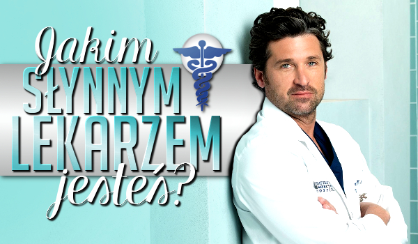 Jakim słynnym lekarzem jesteś?