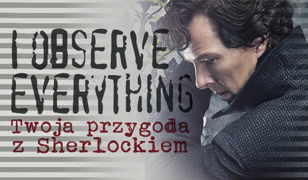 „I observe everything” – Twoja przygoda z Sherlockiem #4