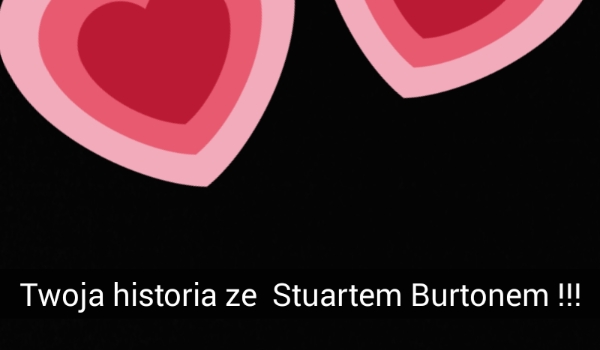 Twoja historia ze Stuartem Burtonem #2 !!!