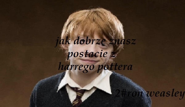 Jak dobrze znasz postacie z Harrego Pottera? 2# Ron Weasley