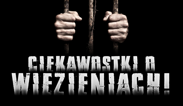 Ciekawostki o więzieniach!