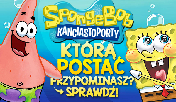 Którą postać ze „Spongeboba Kanciastoportego” przypominasz?