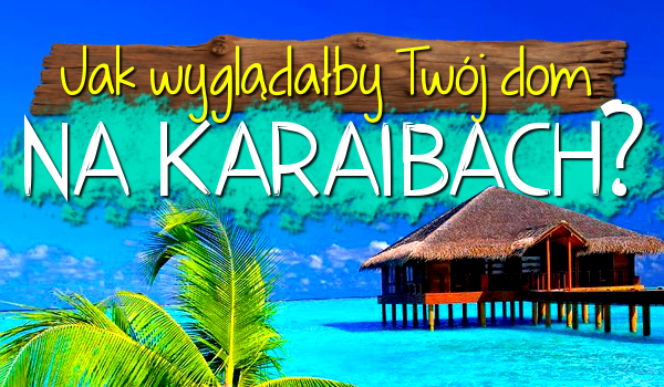 Jak wyglądałby Twój dom na Karaibach?
