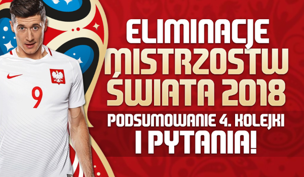 Eliminacje Mistrzostw Świata 2018 (Rosja) – Podsumowanie 4. kolejki i pytania!