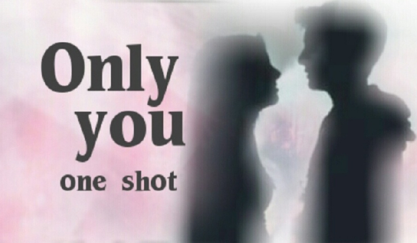 ,,Only you” # one shot.