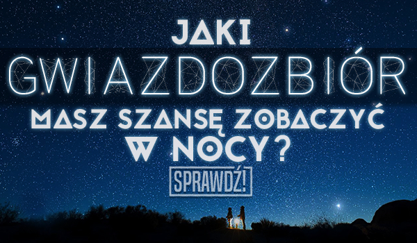Jaki gwiazdozbiór masz szansę zobaczyć w nocy?