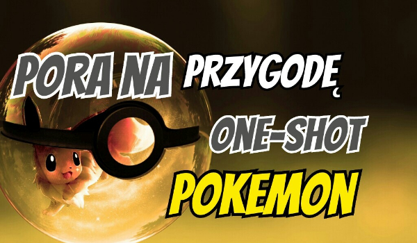Pokemon -one-shot-pora na przygodę!!!