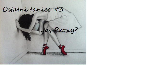 Ostatni taniec #3 Ja, Proxy?