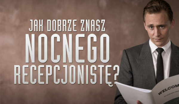 Jak dobrze znasz „Nocnego recepcjonistę”?