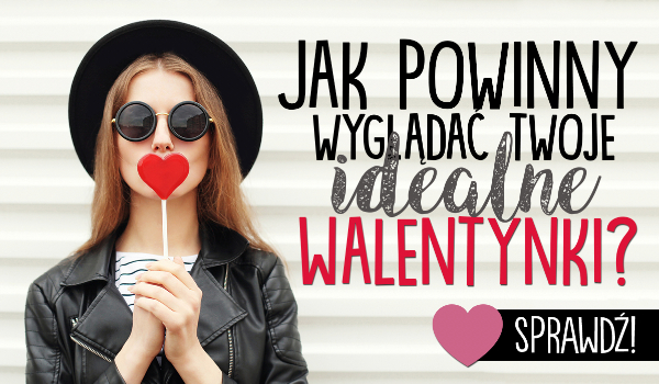 Jak powinny wyglądać Twoje idealne Walentynki?