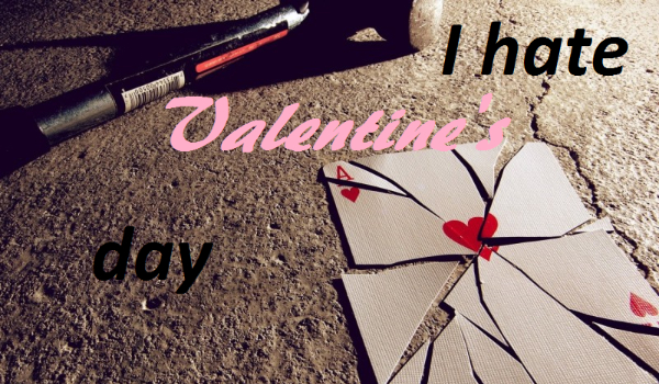 I hate Valentine’s day