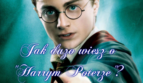 Jak dużo wiesz o „Harrym Potterze”?