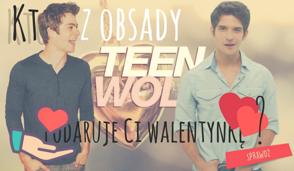 Kto z obsady Teen Wolf podaruje Ci walentynkę ?