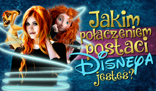 Jakim połączeniem postaci z Disneya jesteś?