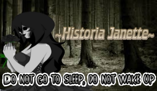 Do not go to sleep, Do not wake up  ~ Historia Janette ~