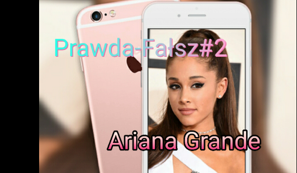 Prawda-Fałsz#2 Ariana Grande