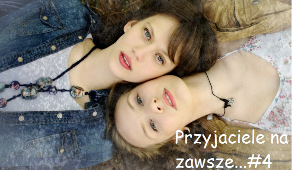 Przyjaciele na zawsze…#4