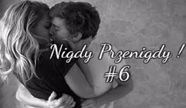Nigdy przenigdy ! #6