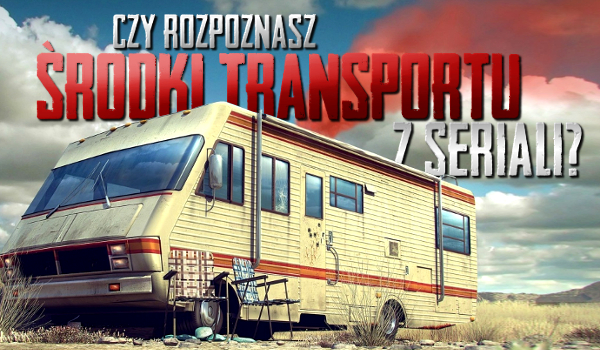 Czy rozpoznasz środki transportu z seriali?
