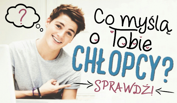 Co myślą o Tobie chłopcy?