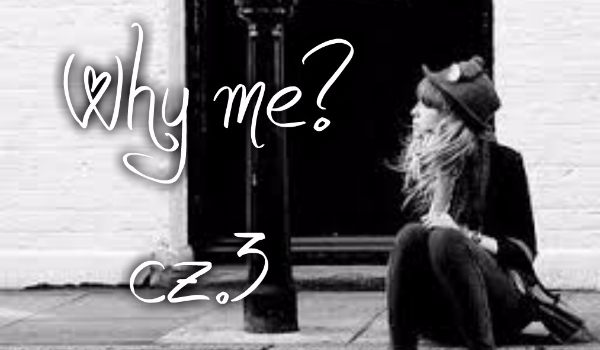 Why me? cz.3