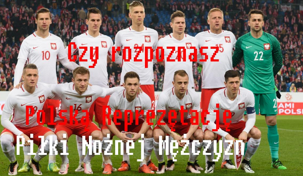 Czy rozpoznasz Polską Reprezentację Piłki Nożnej Mężczyzn?