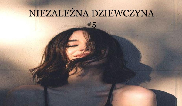 Niezależna dziewczyna #5