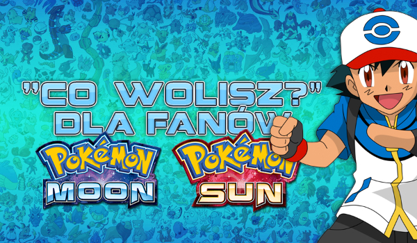 „Co wolisz?” dla fanów Pokémon Sun & Moon!
