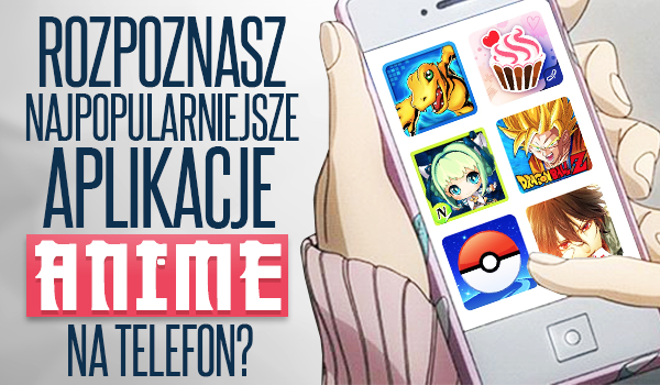 Czy rozpoznasz najpopularniejsze aplikacje anime na telefon?