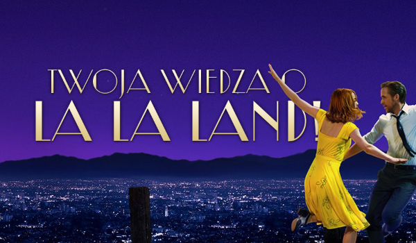 Twoja wiedza o filmie „La La Land”!
