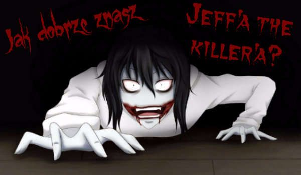 Jak dobrze znasz Jeff’a The Killer’a?