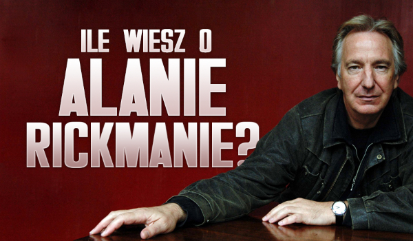 Ile wiesz o Alanie Rickmanie?