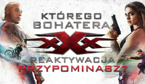 Kim z „xXx: Reaktywacja” jesteś?