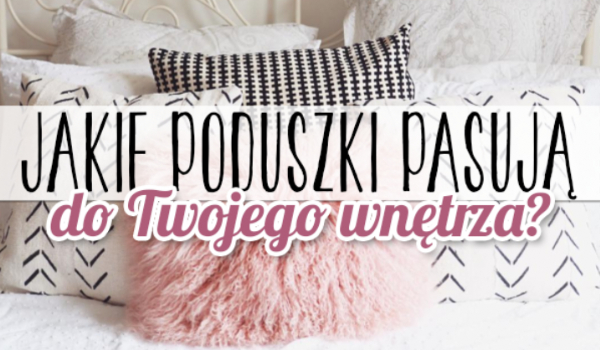 Jakie poduszki pasują do Twojego wnętrza?