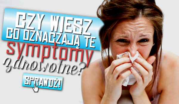 Czy wiesz co oznaczają te symptomy zdrowotne?