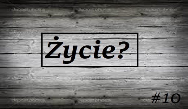 Życie? #10
