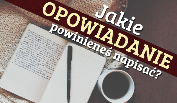 Jakie opowiadanie powinieneś napisać?